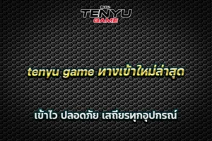 tenyu game ทางเข้าใหม่ล่าสุด เข้าไว ปลอดภัย เสถียรทุกอุปกรณ์