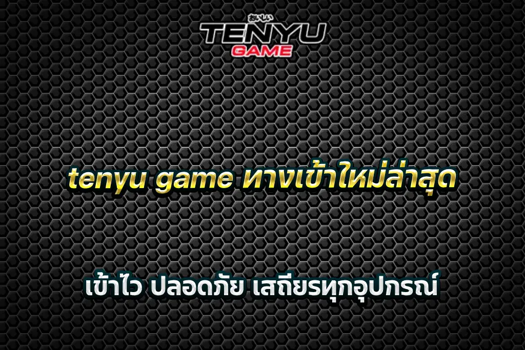 tenyu game ทางเข้าใหม่ล่าสุด เข้าไว ปลอดภัย เสถียรทุกอุปกรณ์