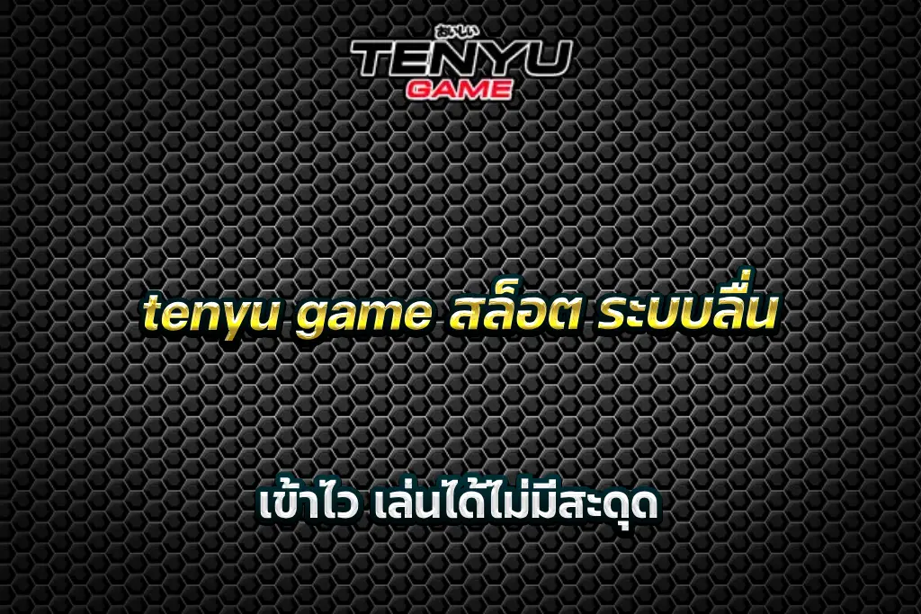 tenyu game สล็อต ระบบลื่น เข้าไว เล่นได้ไม่มีสะดุด