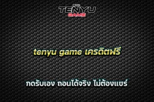 tenyu game เครดิตฟรี กดรับเอง ถอนได้จริง ไม่ต้องแชร์