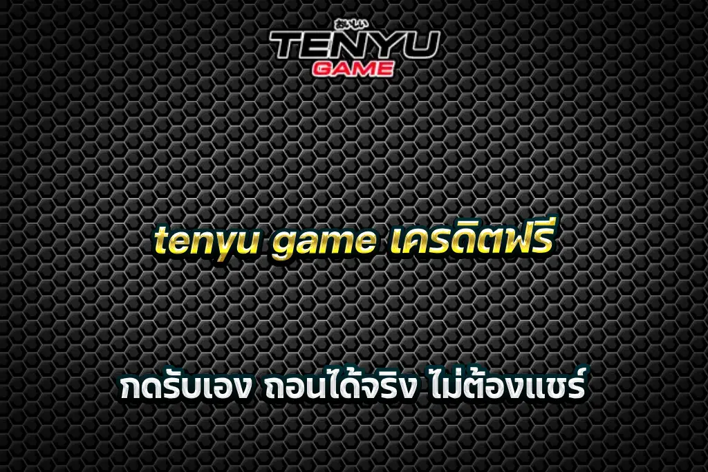 tenyu game เครดิตฟรี กดรับเอง ถอนได้จริง ไม่ต้องแชร์