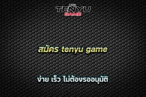 สมัคร tenyu game ง่าย เร็ว ไม่ต้องรออนุมัติ